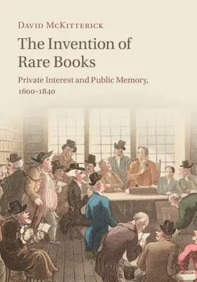 A ritka könyvek feltalálása: Magánérdek és közemlékezet, 1600-1840 - The Invention of Rare Books: Private Interest and Public Memory, 1600-1840