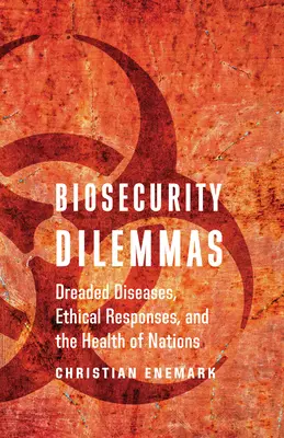 Biológiai biztonsági dilemmák: Rettegett betegségek, etikai válaszok és a nemzetek egészsége - Biosecurity Dilemmas: Dreaded Diseases, Ethical Responses, and the Health of Nations