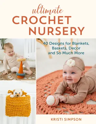 Ultimate Crochet Nursery: 40 minta takarókhoz, kosarakhoz, dekorációhoz és még sok máshoz - Ultimate Crochet Nursery: 40 Designs for Blankets, Baskets, Decor & So Much More