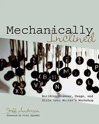 Mechanikusan hajlamos: A nyelvtan, a nyelvhasználat és a stílus beépítése az írói műhelybe - Mechanically Inclined: Building Grammar, Usage, and Style Into Writer's Workshop