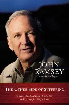 A szenvedés másik oldala: JonBenet Ramsey apja elmeséli a gyásztól a kegyelemig vezető útjának történetét. - The Other Side of Suffering: The Father of JonBenet Ramsey Tells the Story of His Journey from Grief to Grace