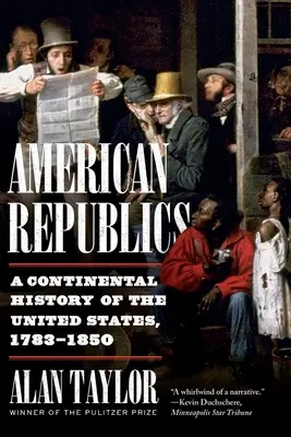 Amerikai köztársaságok: Az Egyesült Államok kontinentális története, 1783-1850 - American Republics: A Continental History of the United States, 1783-1850