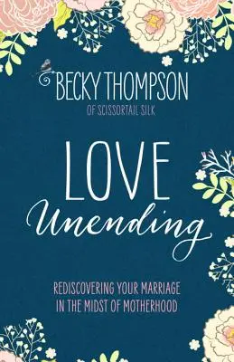 Végtelen szeretet: Házasságod újrafelfedezése az anyaság közepette - Love Unending: Rediscovering Your Marriage in the Midst of Motherhood