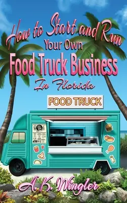 Hogyan indítson és futtasson saját Food Truck Business-t Floridában? - How to Start and Run Your Own Food Truck Business in Florida