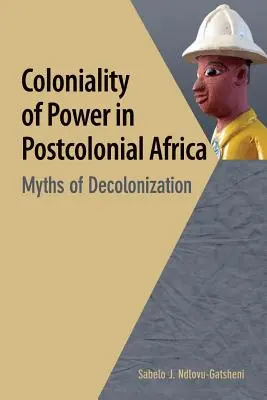 A hatalom gyarmatosítása a posztkoloniális Afrikában. A dekolonizáció mítoszai - Coloniality of Power in Postcolonial Africa. Myths of Decolonization