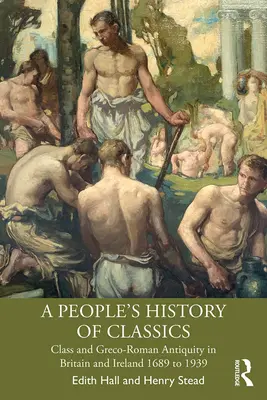 A klasszikusok népi története: Osztály és a görög-római ókor Nagy-Britanniában és Írországban 1689-től 1939-ig - A People's History of Classics: Class and Greco-Roman Antiquity in Britain and Ireland 1689 to 1939