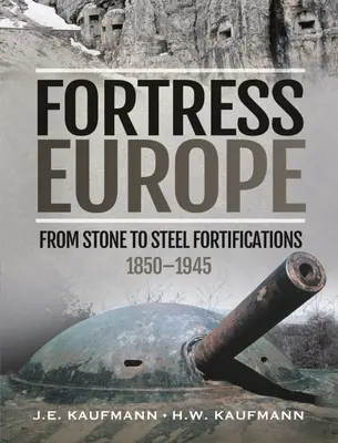 Fortress Europe: A kőerődítésektől az acélerődítésekig, 1850-1945 - Fortress Europe: From Stone to Steel Fortifications, 1850-1945