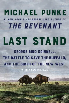 Last Stand: George Bird Grinnell, a bölény megmentéséért folytatott harc és az Új Nyugat születése - Last Stand: George Bird Grinnell, the Battle to Save the Buffalo, and the Birth of the New West