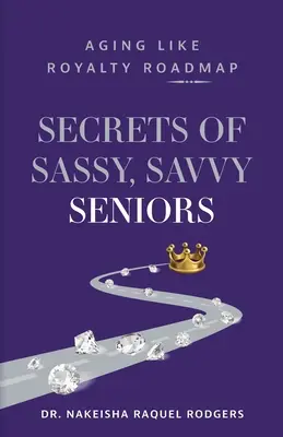 Pimasz, talpraesett idősek titkai: Aging Like Royalty Roadmap - Secrets of Sassy, Savvy Seniors: Aging Like Royalty Roadmap