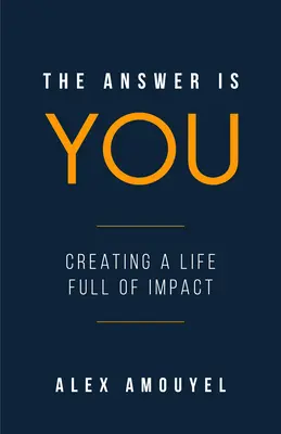 A válasz te vagy: Útmutató a hatásos élet megteremtéséhez (Vezetői könyv, Változtasd meg a gondolkodásodat) - The Answer Is You: A Guidebook to Creating a Life Full of Impact (Leadership Book, Change the Way You Think)