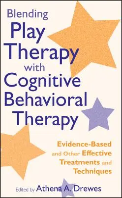 A játékterápia és a kognitív viselkedésterápia ötvözése: Bizonyított és egyéb hatékony kezelések és technikák - Blending Play Therapy with Cognitive Behavioral Therapy: Evidence-Based and Other Effective Treatments and Techniques