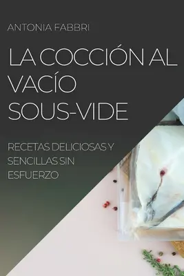 La Coccin al Vaco Sous-Vide: Recetas Deliciosas Y Sencillas Sin Esfuerzo