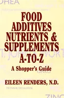 Élelmiszer-adalékanyagok Tápanyagok és étrend-kiegészítők A-To-Z - A vásárló útmutatója - Food Additives Nutrients & Supplements A-To-Z - A Shopper's Guide