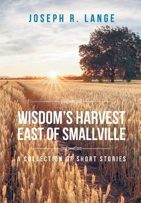 A bölcsesség aratása Smallville-től keletre: A Collection of Short Stories (Rövid történetek gyűjteménye) - Wisdom's Harvest East of Smallville: A Collection of Short Stories