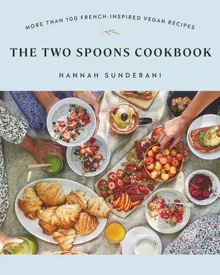 A két kanál szakácskönyv: Több mint 100 francia ihletésű vegán recept - The Two Spoons Cookbook: More Than 100 French-Inspired Vegan Recipes