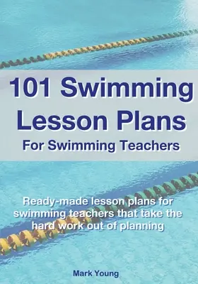 101 úszásoktatási terv úszótanároknak: Kész úszáslecketervek, amelyekkel a tervezés nehéz munkáját veszik el. - 101 Swimming Lesson Plans For Swimming Teachers: Ready-made swimming lesson plans that take the hard work out of planning