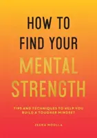 Hogyan találd meg a mentális erődet - Tippek és technikák a keményebb gondolkodásmód kialakításához - How to Find Your Mental Strength - Tips and Techniques to Help You Build a Tougher Mindset