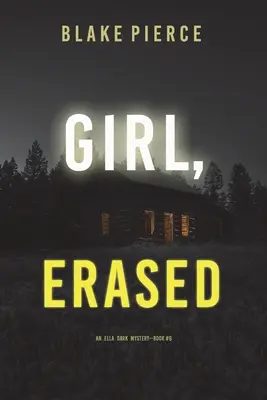 Girl, Erased (Egy Ella Dark FBI Suspense thriller - 6. kötet) - Girl, Erased (An Ella Dark FBI Suspense Thriller-Book 6)