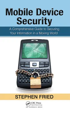 A mobileszközök biztonsága: Átfogó útmutató az információk védelméhez egy mozgó világban - Mobile Device Security: A Comprehensive Guide to Securing Your Information in a Moving World