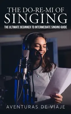 Az éneklés Do-Re-Mi: A végső útmutató a kezdőtől a középhaladó énekléshez - The Do-Re-Mi of Singing: The Ultimate Beginner to Intermediate Singing Guide