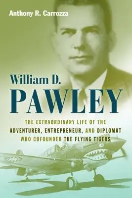 William D. Pawley: A kalandor, vállalkozó és diplomata rendkívüli élete, aki a Repülő Tigrisek társalapítója volt. - William D. Pawley: The Extraordinary Life of the Adventurer, Entrepreneur, and Diplomat Who Cofounded the Flying Tigers