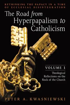 Az út a hiperpapságtól a katolicizmusig: A pápaság újragondolása az egyházi szétesés idején: Volume 1 (Theological Reflections on the Rock) (Teológiai elmélkedések a szikláról). - The Road from Hyperpapalism to Catholicism: Rethinking the Papacy in a Time of Ecclesial Disintegration: Volume 1 (Theological Reflections on the Rock