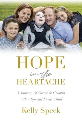 Remény a szívfájdalomban: A kegyelem és a növekedés utazása egy speciális igényű gyermekkel - Hope in the Heartache: A Journey of Grace and Growth with a Special Needs Child