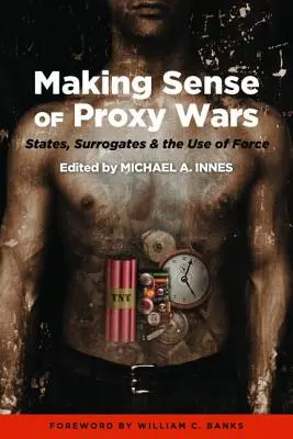 Making Sense of Proxy Wars: States, Surrogates & the Use of Force (A helyettesítő háborúk értelmezése: államok, helyettesek és az erő alkalmazása) - Making Sense of Proxy Wars: States, Surrogates & the Use of Force