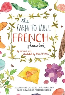 A Farm to Table francia nyelvtankönyv: A francia konyha kultúrájának, nyelvének és mesterségeinek elsajátítása - Farm to Table French Phrasebook: Master the Culture, Language and Savoir Faire of French Cuisine