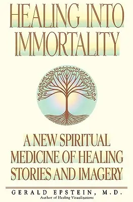 Gyógyulás a halhatatlanságba: Gyógyító történetek és képek új spirituális gyógymódja - Healing Into Immortality: A New Spiritual Medicine of Healing Stories and Imagery