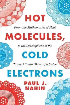 Forró molekulák, hideg elektronok: A hő matematikájától a transzatlanti távírókábel kifejlesztéséig - Hot Molecules, Cold Electrons: From the Mathematics of Heat to the Development of the Trans-Atlantic Telegraph Cable