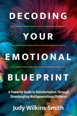 Érzelmi tervrajzod dekódolása: A Powerful Guide to Transformation Through Disentangling Multigenerational Patterns (Többgenerációs mintázatok feloldása) - Decoding Your Emotional Blueprint: A Powerful Guide to Transformation Through Disentangling Multigenerational Patterns