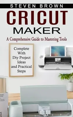 Cricut Maker: Átfogó útmutató az eszközök elsajátításához (Diy projektötletekkel és gyakorlati lépésekkel kiegészítve) - Cricut Maker: A Comprehensive Guide to Mastering Tools (Complete With Diy Project Ideas and Practical Steps)