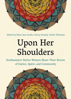 A vállán: Délkeleti bennszülött nők megosztják történeteiket az igazságosságról, a szellemről és a közösségről - Upon Her Shoulders: Southeastern Native Women Share Their Stories of Justice, Spirit, and Community