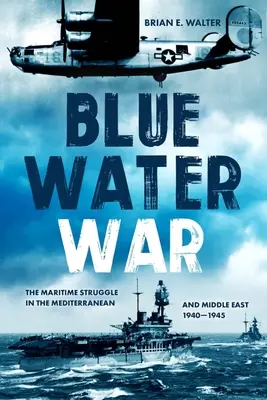 Kékvízi háború: Tengeri harc a Földközi-tengeren és a Közel-Keleten, 1940-1945 - Blue Water War: Maritime Struggle in the Mediterranean and Middle East, 1940-1945