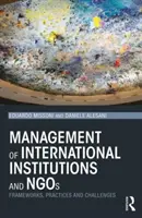 A nemzetközi intézmények és nem kormányzati szervezetek irányítása - Keretek, gyakorlatok és kihívások (Missoni Eduardo (Bocconi University Italy)) - Management of International Institutions and NGOs - Frameworks, practices and challenges (Missoni Eduardo (Bocconi University Italy))