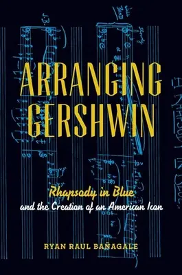 Gershwin hangszerelése: Kék rapszódia és egy amerikai ikon megteremtése - Arranging Gershwin: Rhapsody in Blue and the Creation of an American Icon