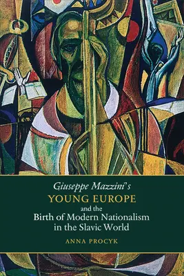 Giuseppe Mazzini Fiatal Európa és a modern nacionalizmus születése a szláv világban - Giuseppe Mazzini's Young Europe and the Birth of Modern Nationalism in the Slavic World