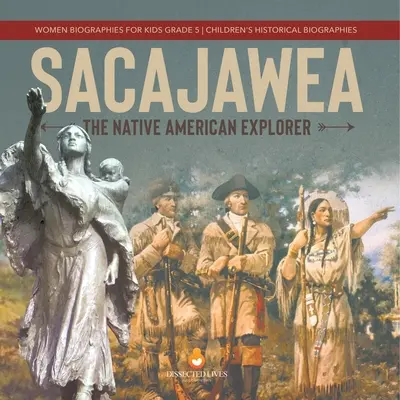 Sacajawea: Az indián felfedező Női életrajzok gyerekeknek 5. osztályos gyerekek történelmi életrajzai - Sacajawea: The Native American Explorer Women Biographies for Kids Grade 5 Children's Historical Biographies