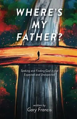 Hol van az apám? Istent keresve és megtalálva a várt és váratlan dolgokban - Where's My Father?: Seeking and Finding God in the Expected and Unexpected