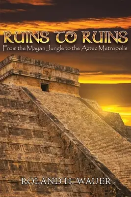 Romoktól romokig: A maja dzsungeltől az azték metropoliszig - Ruins to Ruins: From the Mayan Jungle to the Aztec Metropolis