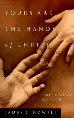 A tiéd a Krisztus keze: A hit gyakorlata - Yours Are the Hands of Christ: The Practice of Faith