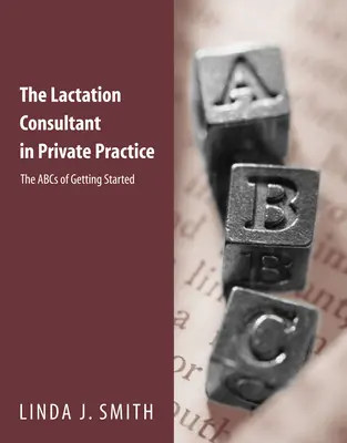 A szoptatási tanácsadó a magánpraxisban: A szoptatással kapcsolatos ismeretek: A szoptatással kapcsolatos ismeretek: A szoptatással kapcsolatos ismeretek: Az indulás ABC-je - The Lactation Consultant in Private Practice: The ABCs of Getting Started: The ABCs of Getting Started