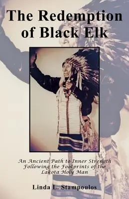 Black Elk megváltása: A belső erőhöz vezető ősi út a Lakota szent ember nyomában - The Redemption of Black Elk: An Ancient Path to Inner Strength Following the Footprints of the Lakota Holy Man