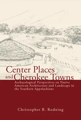 Középső helyek és cserkészvárosok: Az amerikai őslakosok építészetének és tájképének régészeti perspektívái a déli Appalache-hegységben - Center Places and Cherokee Towns: Archaeological Perspectives on Native American Architecture and Landscape in the Southern Appalachians