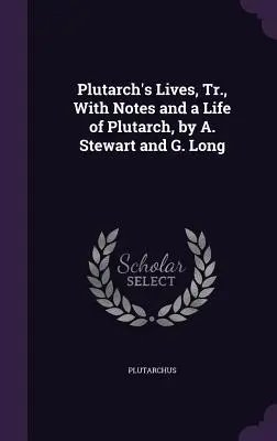 Plutarkhosz életei, jegyzetekkel és Plutarkhosz életrajzával, A. Stewart és G. Long - Plutarch's Lives, Tr., with Notes and a Life of Plutarch, by A. Stewart and G. Long