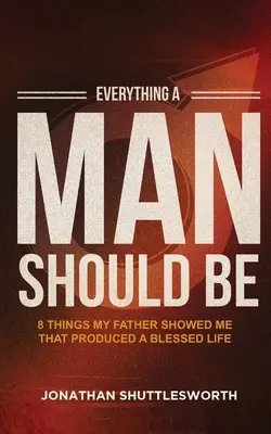 Minden, aminek egy férfinak lennie kell: 8 dolog, amit apám megmutatott nekem, és ami áldott életet eredményez - Everything a Man Should Be: 8 Things My Father Showed Me That Produced a Blessed Life