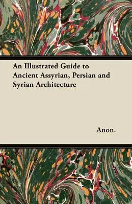 Az ókori asszír, perzsa és szíriai építészet illusztrált kézikönyve - An Illustrated Guide to Ancient Assyrian, Persian and Syrian Architecture