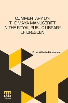 Kommentár a drezdai Királyi Közkönyvtárban található Maya-kézirathoz: Fordította Miss Selma Wesselhoeft és Miss A. M. Parker. Fordítás Revi - Commentary On The Maya Manuscript In The Royal Public Library Of Dresden: Translated By Miss Selma Wesselhoeft And Miss A. M. Parker. Translation Revi