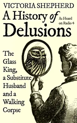 A téveszmék története: Az üvegkirály, egy pótférj és egy sétáló hulla - A History of Delusions: The Glass King, a Substitute Husband and a Walking Corpse